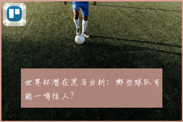 世界杯潜在黑马分析:哪些球队可能一鸣惊人?
