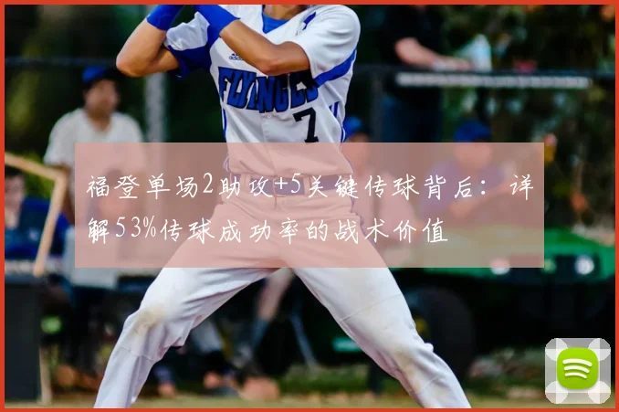福登单场2助攻+5关键传球背后：详解53%传球成功率的战术价值