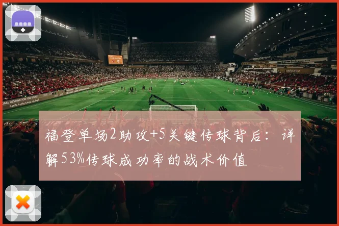 福登单场2助攻+5关键传球背后：详解53%传球成功率的战术价值