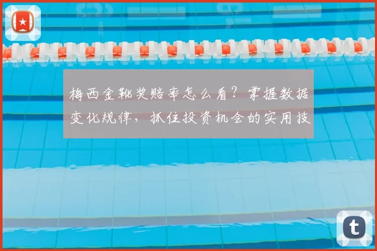 梅西金靴奖赔率怎么看？掌握数据变化规律，抓住投资机会的实用技巧
