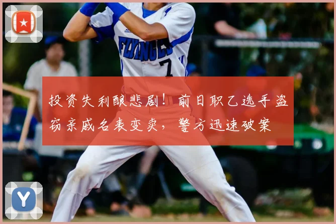 投资失利酿悲剧！前日职乙选手盗窃亲戚名表变卖，警方迅速破案